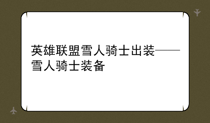 英雄联盟雪人骑士出装——雪人骑士装备