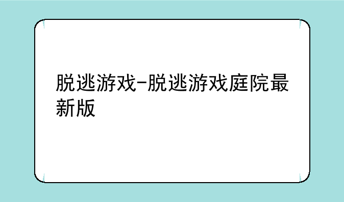 脱逃游戏-脱逃游戏庭院最新版