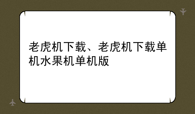 老虎机下载、老虎机下载单机水果机单机版