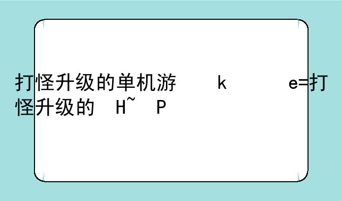 打怪升级的单机游戏、打怪升级的单机游戏手机