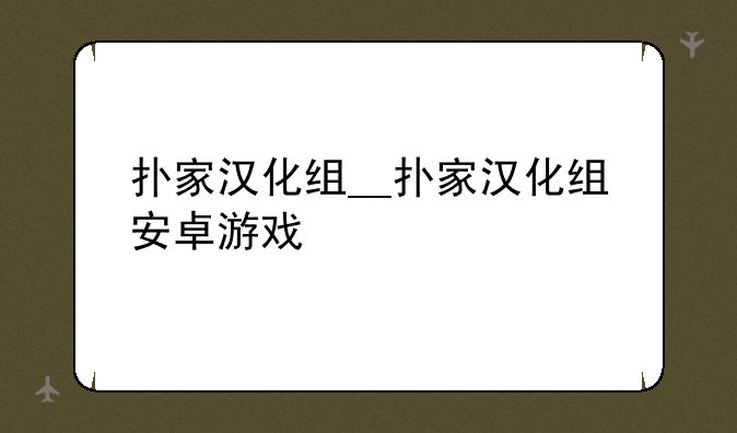扑家汉化组__扑家汉化组安卓游戏