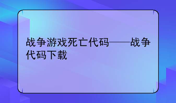 战争游戏死亡代码——战争代码下载