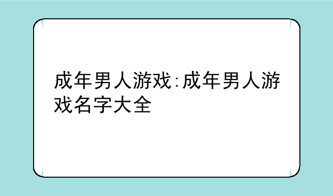成年男人游戏:成年男人游戏名字大全