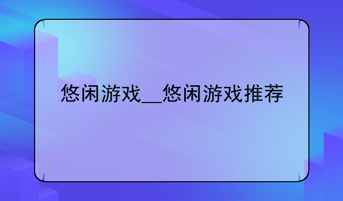 悠闲游戏__悠闲游戏推荐