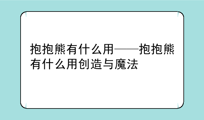 抱抱熊有什么用——抱抱熊有什么用创造与魔法
