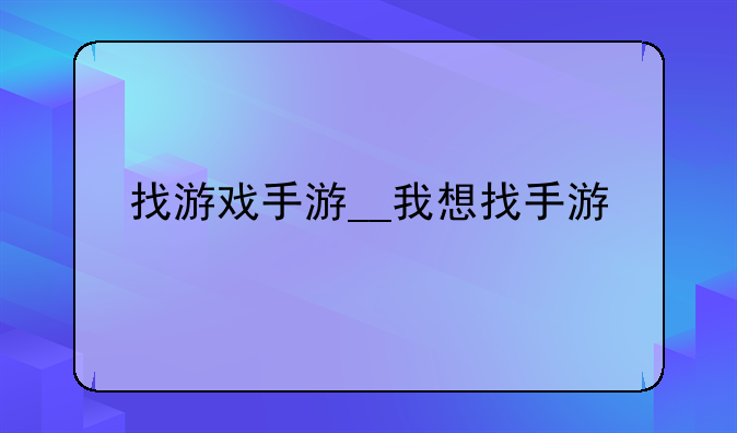 找游戏手游__我想找手游