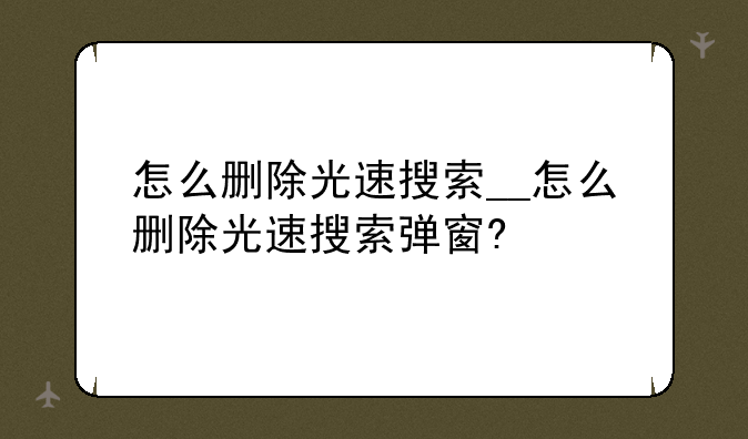 怎么删除光速搜索__怎么删除光速搜索弹窗?