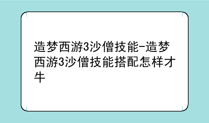 造梦西游3沙僧技能-造梦西游3沙僧技能搭配怎样才牛
