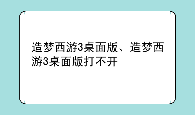 造梦西游3桌面版、造梦西游3桌面版打不开