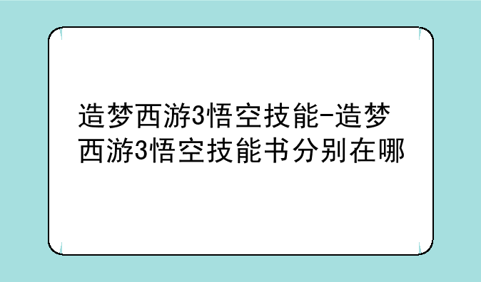 造梦西游3悟空技能-造梦西游3悟空技能书分别在哪