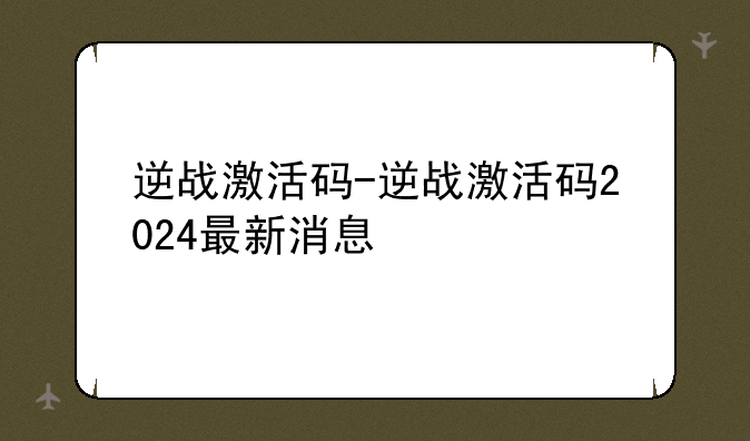 逆战激活码-逆战激活码2024最新消息