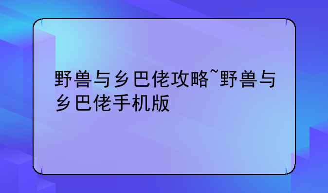野兽与乡巴佬攻略~野兽与乡巴佬手机版