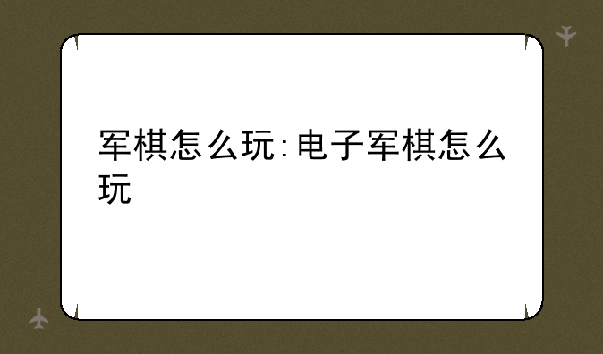 军棋怎么玩:电子军棋怎么玩