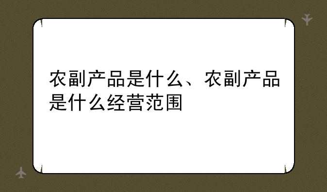 农副产品是什么、农副产品是什么经营范围