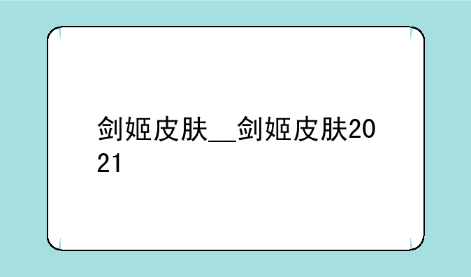 剑姬皮肤__剑姬皮肤2021