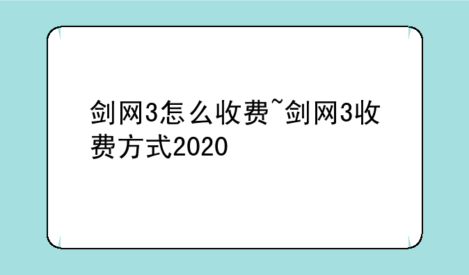 剑网3怎么收费~剑网3收费方式2020