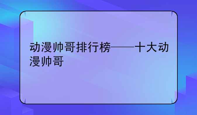 动漫帅哥排行榜——十大动漫帅哥