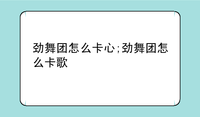 劲舞团怎么卡心;劲舞团怎么卡歌