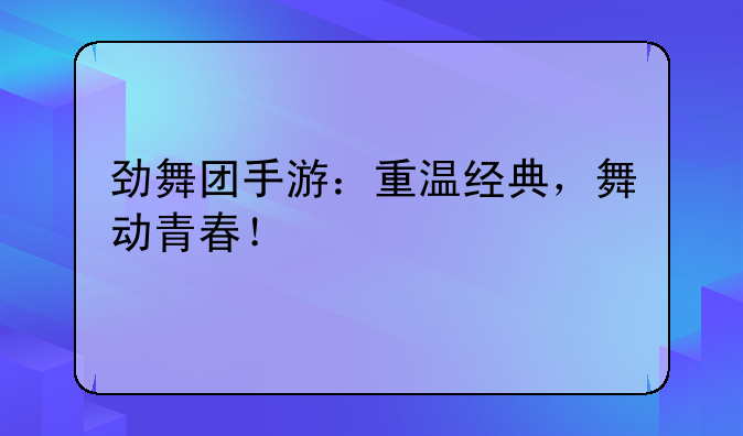 劲舞团手游：重温经典，舞动青春！