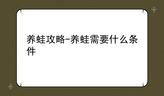 养蛙攻略-养蛙需要什么条件