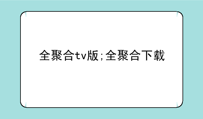 全聚合tv版;全聚合下载
