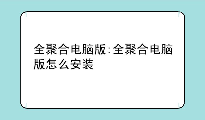 全聚合电脑版:全聚合电脑版怎么安装
