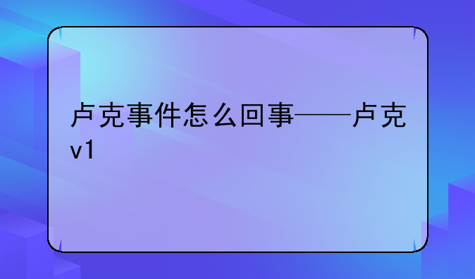 卢克事件怎么回事——卢克v1