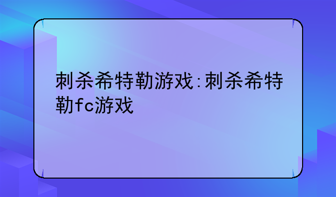 刺杀希特勒游戏:刺杀希特勒fc游戏