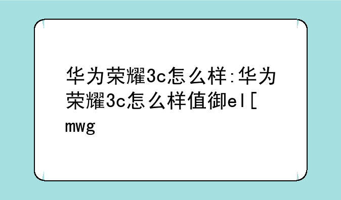 华为荣耀3c怎么样:华为荣耀3c怎么样值得买吗