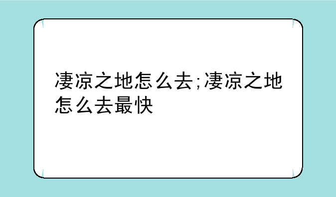 凄凉之地怎么去;凄凉之地怎么去最快