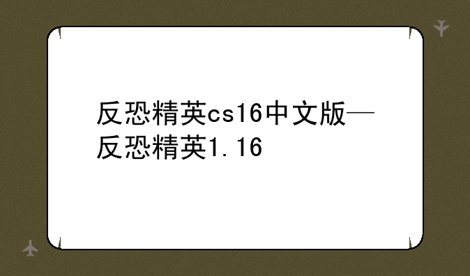 反恐精英cs16中文版—反恐精英1.16