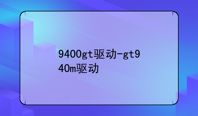 9400gt驱动-gt940m驱动