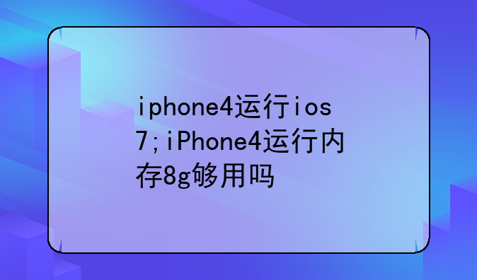 iphone4运行ios7;iPhone4运行内存8g够用吗