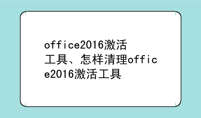 office2016激活工具、怎样清理office2016激活工具