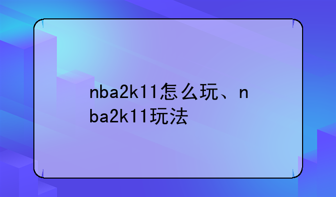 nba2k11怎么玩、nba2k11玩法