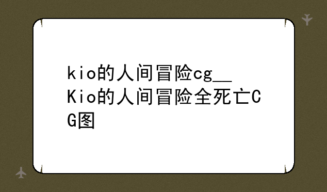 kio的人间冒险cg__Kio的人间冒险全死亡CG图