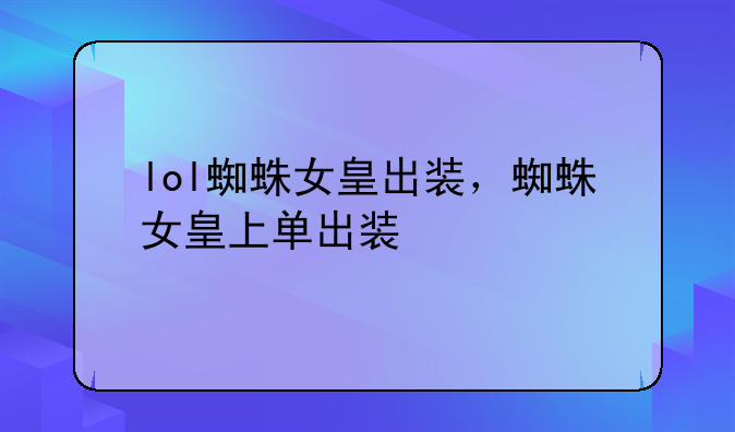 lol蜘蛛女皇出装，蜘蛛女皇上单出装