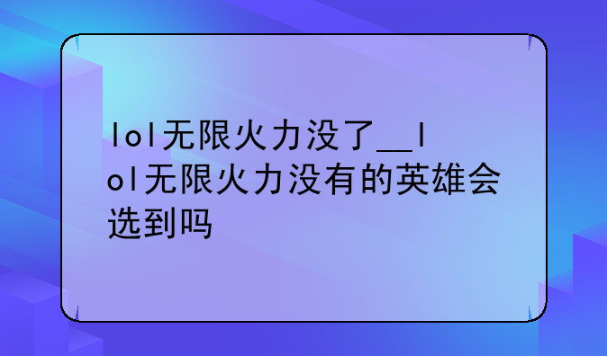 lol无限火力没了__lol无限火力没有的英雄会选到吗