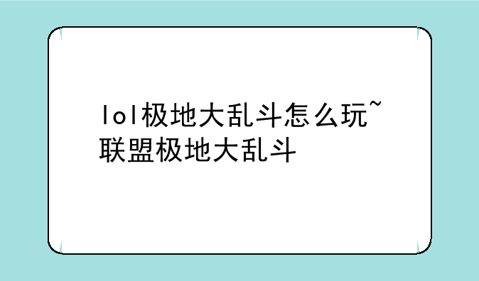 lol极地大乱斗怎么玩~联盟极地大乱斗