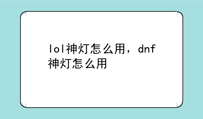 lol神灯怎么用，dnf神灯怎么用