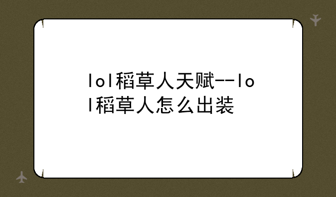 lol稻草人天赋--lol稻草人怎么出装