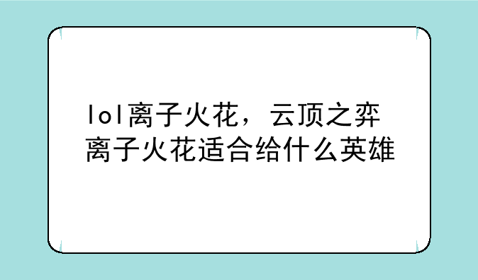 lol离子火花，云顶之弈离子火花适合给什么英雄