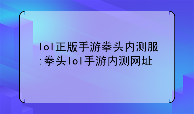 lol正版手游拳头内测服:拳头lol手游内测网址