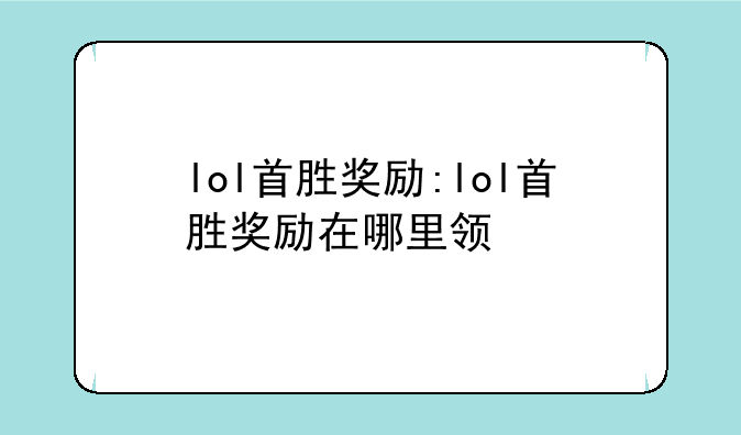 lol首胜奖励:lol首胜奖励在哪里领