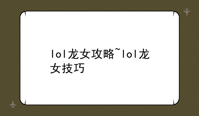 lol龙女攻略~lol龙女技巧