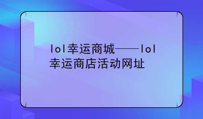 lol幸运商城——lol幸运商店活动网址