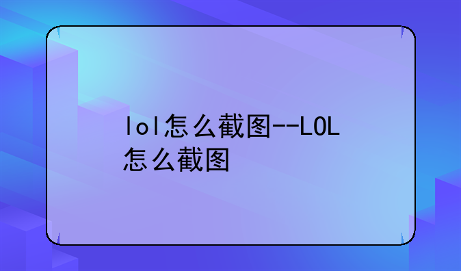lol怎么截图--LOL怎么截图
