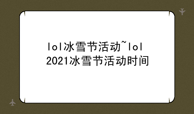 lol冰雪节活动~lol2021冰雪节活动时间