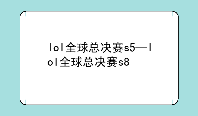 lol全球总决赛s5—lol全球总决赛s8