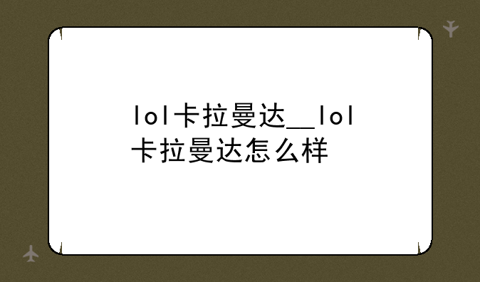 lol卡拉曼达__lol卡拉曼达怎么样